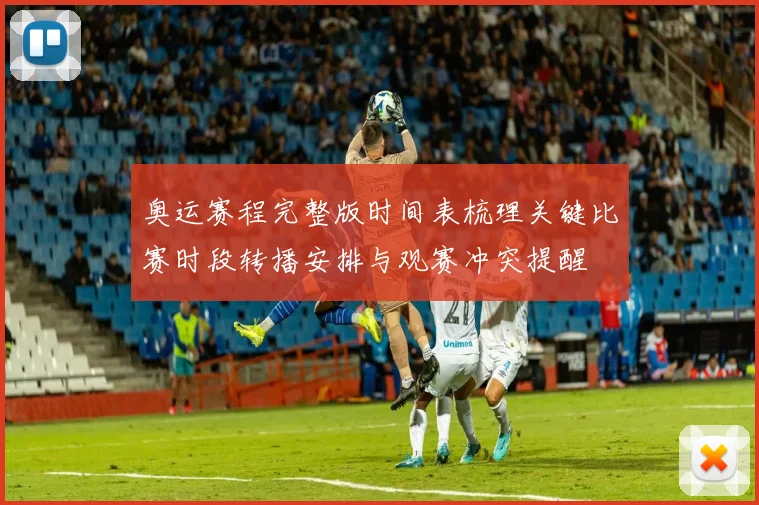 奥运赛程完整版时间表梳理关键比赛时段转播安排与观赛冲突提醒