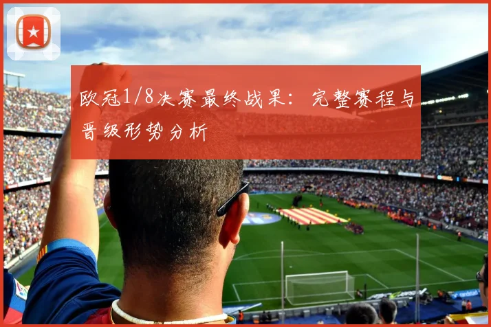 欧冠1/8决赛最终战果：完整赛程与晋级形势分析