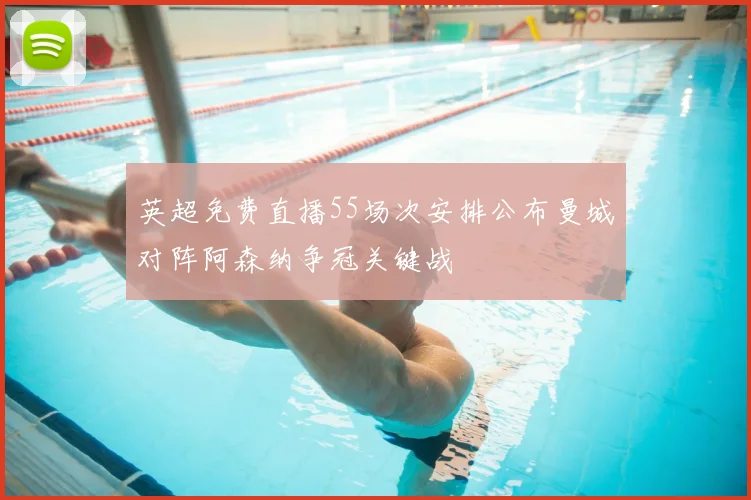 英超免费直播55场次安排公布曼城对阵阿森纳争冠关键战