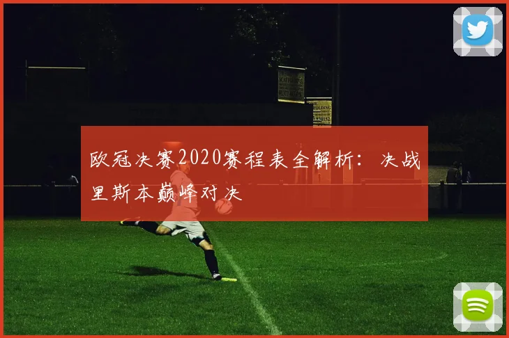 欧冠决赛2020赛程表全解析：决战里斯本巅峰对决