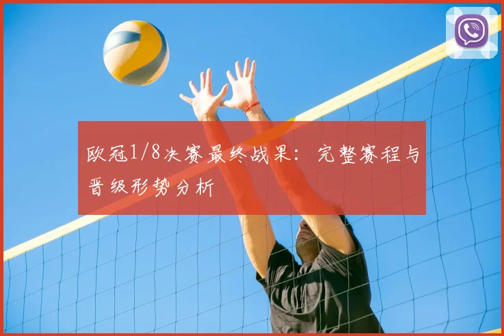 欧冠1/8决赛最终战果：完整赛程与晋级形势分析