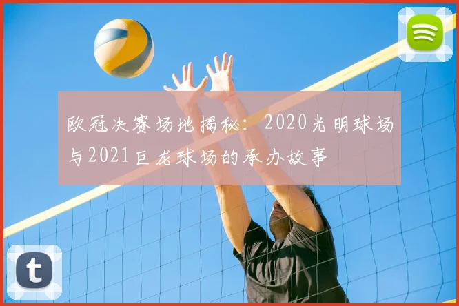 欧冠决赛场地揭秘：2020光明球场与2021巨龙球场的承办故事