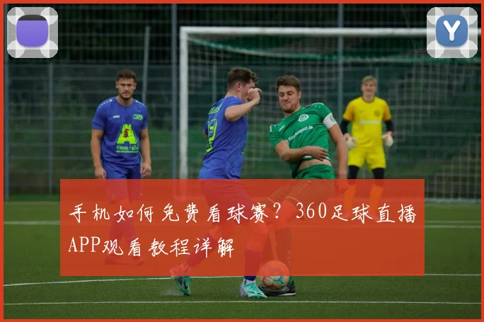 手机如何免费看球赛？360足球直播APP观看教程详解